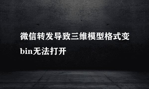 微信转发导致三维模型格式变bin无法打开