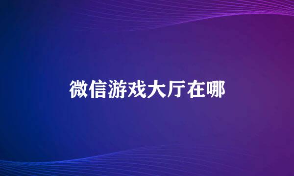 微信游戏大厅在哪