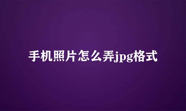 手机照片怎么弄jpg格式