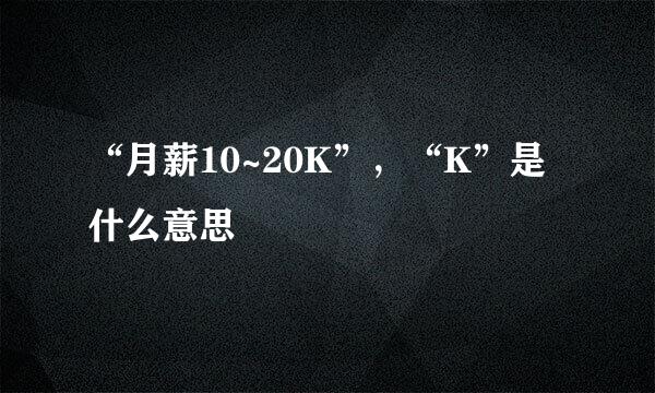 “月薪10~20K”,“K”是什么意思