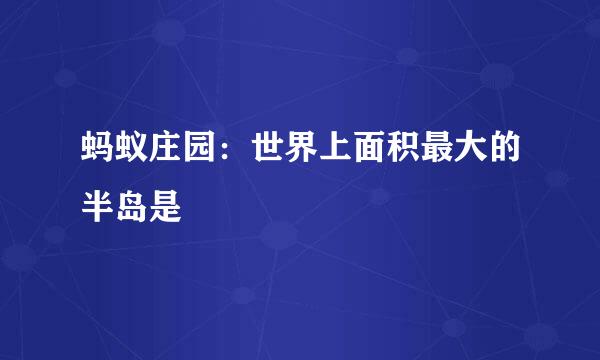 蚂蚁庄园：世界上面积最大的半岛是