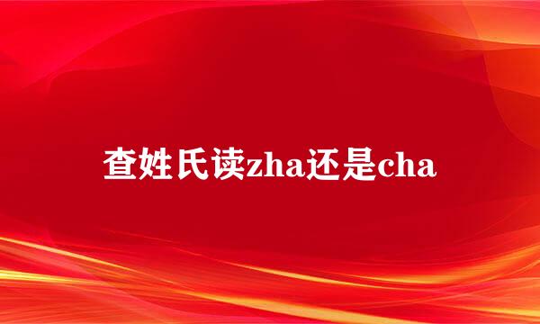 查姓氏读zha还是cha