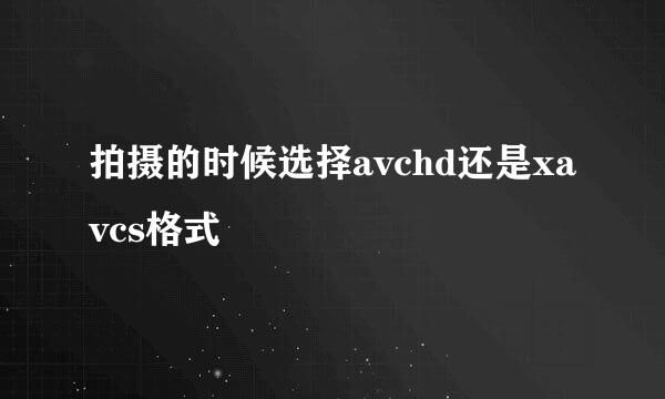 拍摄的时候选择avchd还是xavcs格式