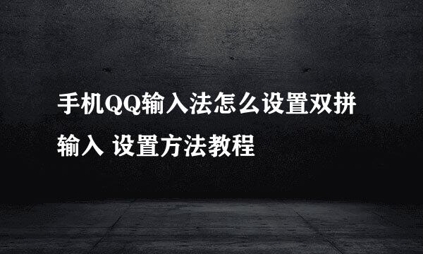 手机QQ输入法怎么设置双拼输入 设置方法教程