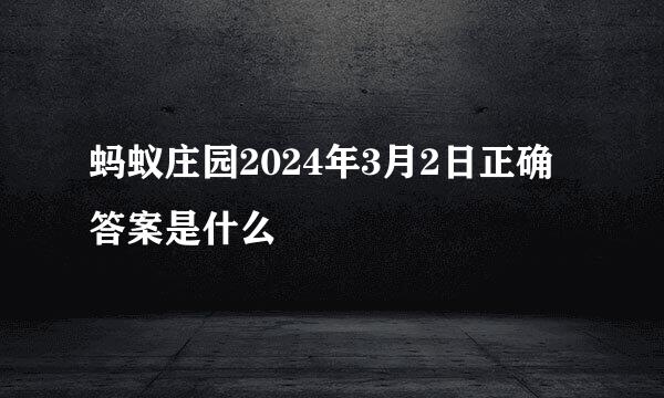 蚂蚁庄园2024年3月2日正确答案是什么