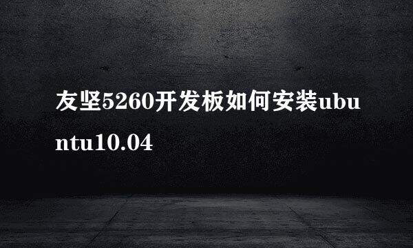 友坚5260开发板如何安装ubuntu10.04