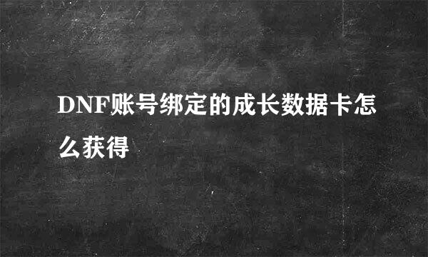 DNF账号绑定的成长数据卡怎么获得