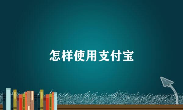 怎样使用支付宝