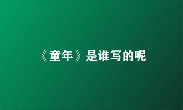 《童年》是谁写的呢