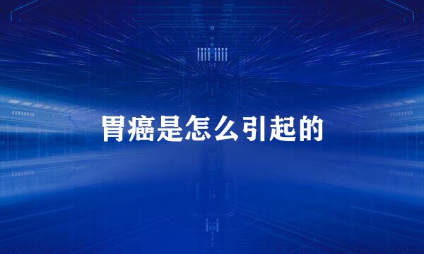 胃癌是怎么引起的