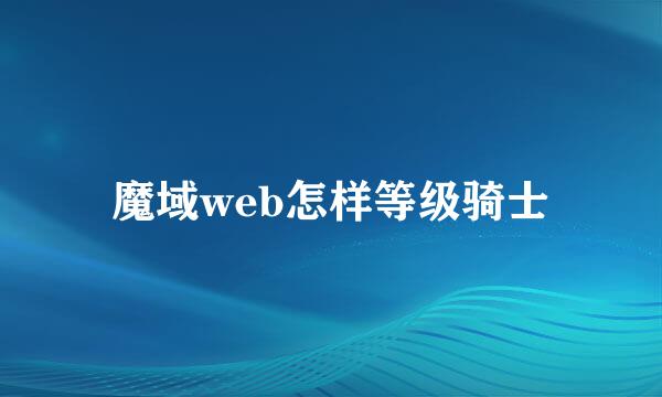魔域web怎样等级骑士