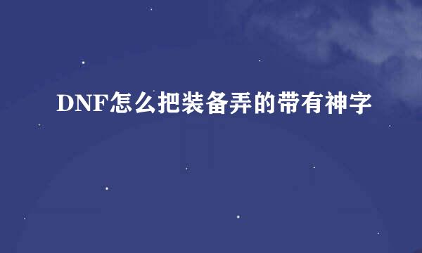 DNF怎么把装备弄的带有神字
