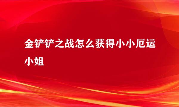 金铲铲之战怎么获得小小厄运小姐