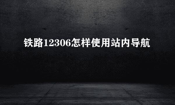 铁路12306怎样使用站内导航
