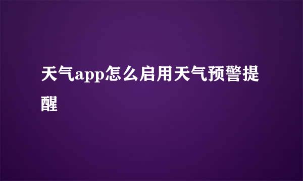 天气app怎么启用天气预警提醒