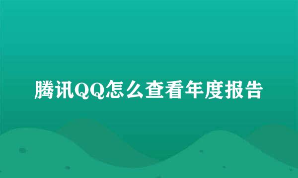 腾讯QQ怎么查看年度报告