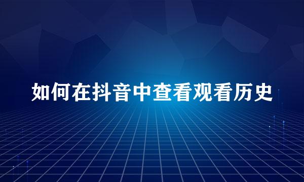 如何在抖音中查看观看历史