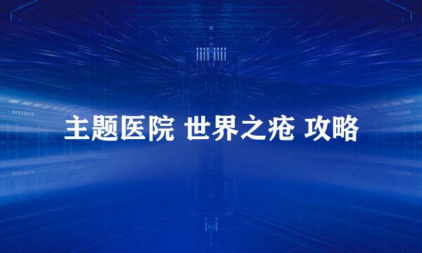 主题医院 世界之疮 攻略