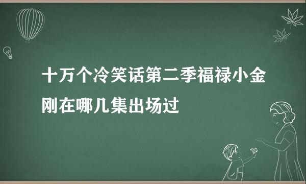 十万个冷笑话第二季福禄小金刚在哪几集出场过