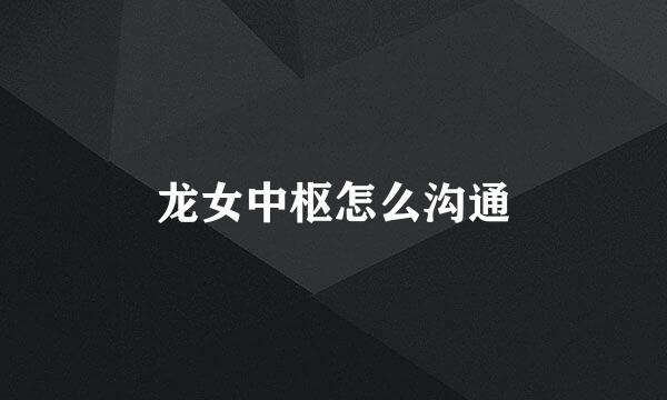 龙女中枢怎么沟通