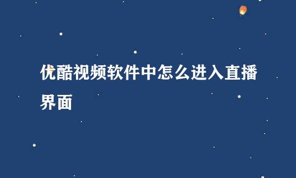 优酷视频软件中怎么进入直播界面