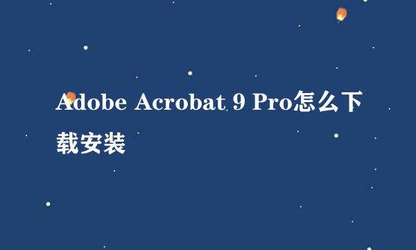 Adobe Acrobat 9 Pro怎么下载安装