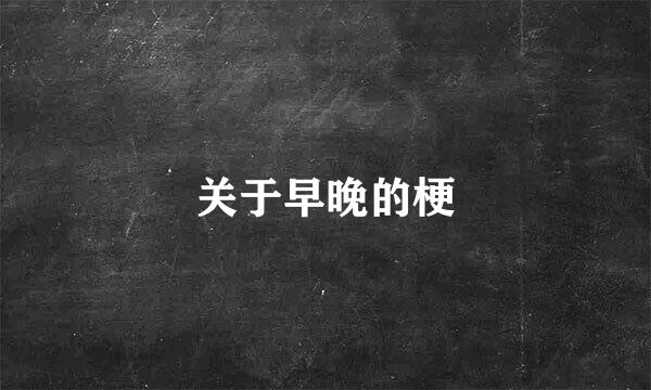 关于早晚的梗