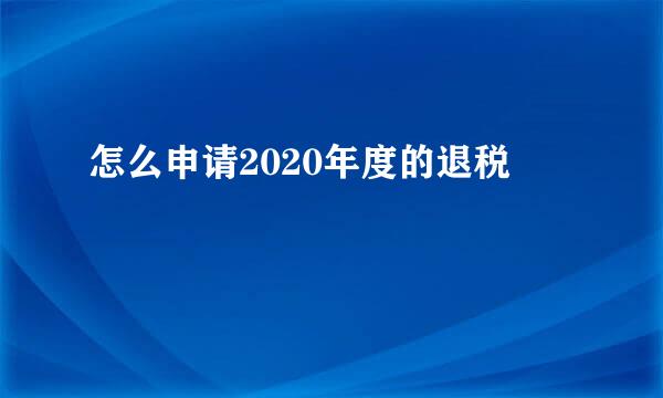 怎么申请2020年度的退税