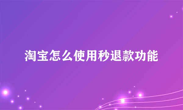淘宝怎么使用秒退款功能