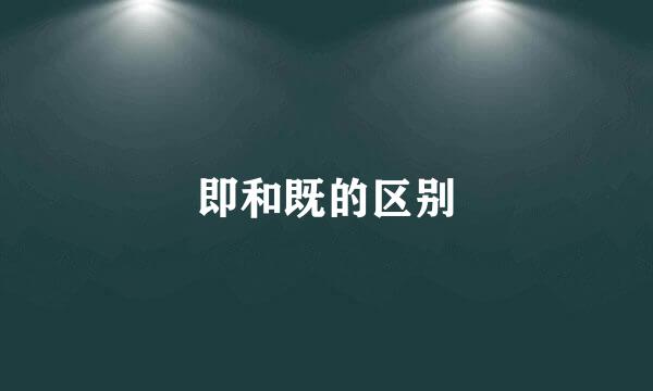 即和既的区别