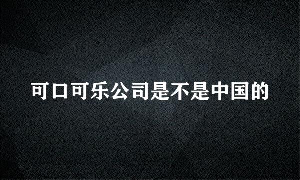 可口可乐公司是不是中国的