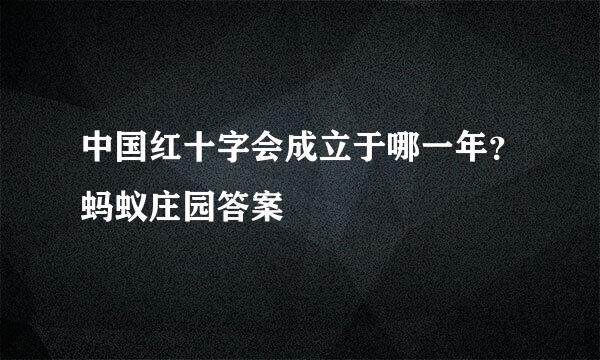 中国红十字会成立于哪一年？蚂蚁庄园答案