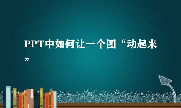 PPT中如何让一个图“动起来”