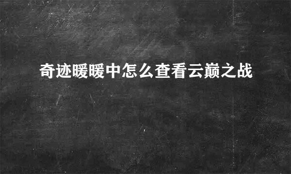 奇迹暖暖中怎么查看云巅之战