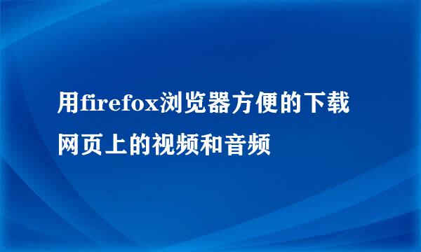 用firefox浏览器方便的下载网页上的视频和音频
