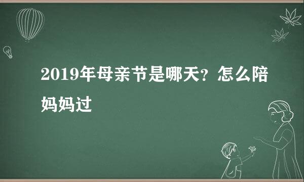 2019年母亲节是哪天?怎么陪妈妈过