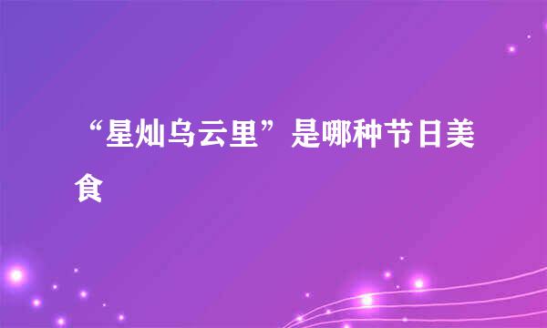 “星灿乌云里”是哪种节日美食