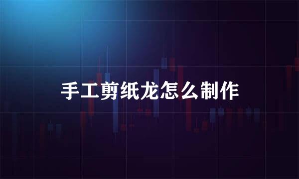 手工剪纸龙怎么制作