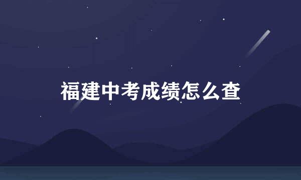 福建中考成绩怎么查
