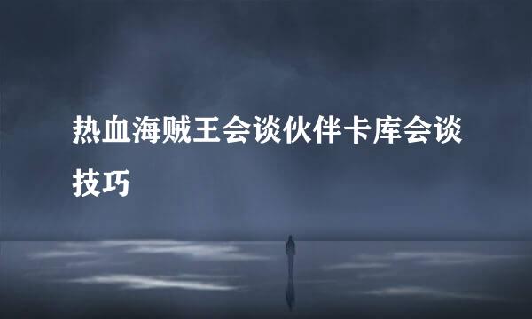 热血海贼王会谈伙伴卡库会谈技巧