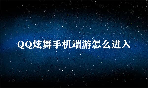 QQ炫舞手机端游怎么进入