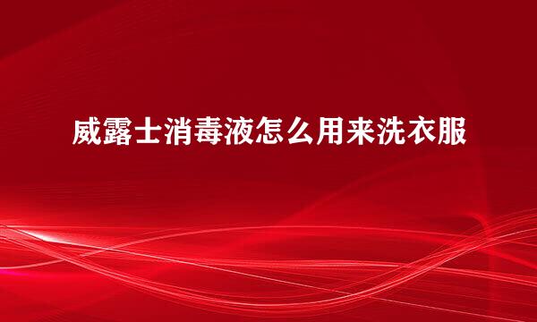 威露士消毒液怎么用来洗衣服