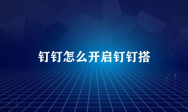 钉钉怎么开启钉钉搭