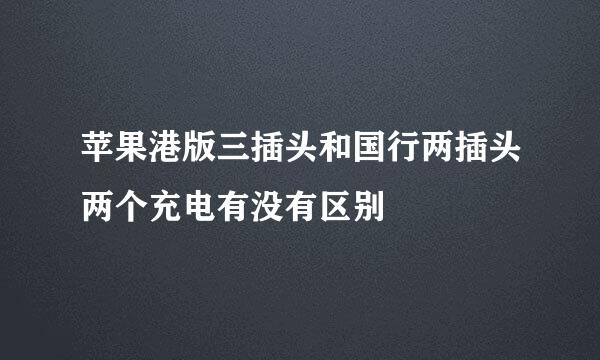 苹果港版三插头和国行两插头两个充电有没有区别