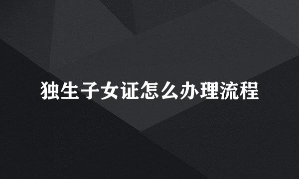 独生子女证怎么办理流程