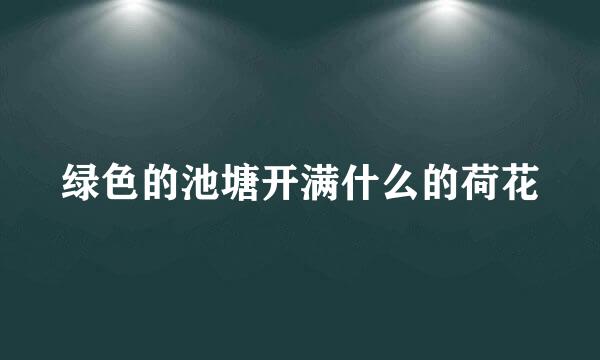 绿色的池塘开满什么的荷花