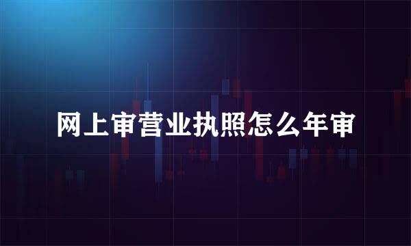 网上审营业执照怎么年审