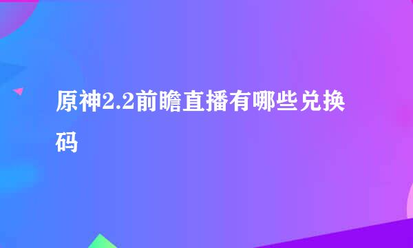 原神2.2前瞻直播有哪些兑换码
