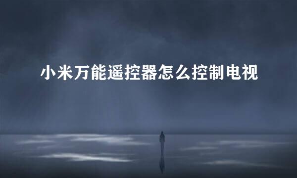 小米万能遥控器怎么控制电视