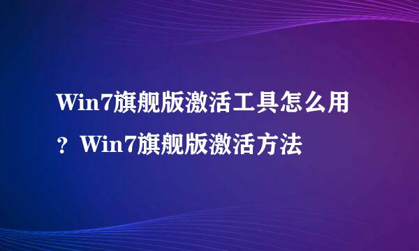 Win7旗舰版激活工具怎么用？Win7旗舰版激活方法
